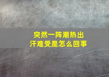 突然一阵潮热出汗难受是怎么回事