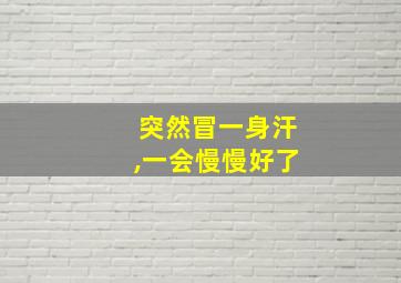 突然冒一身汗,一会慢慢好了