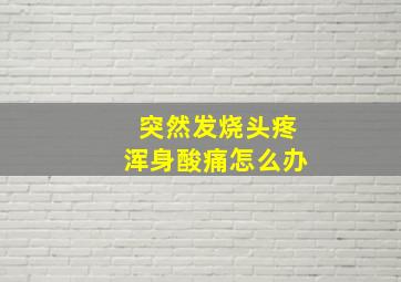 突然发烧头疼浑身酸痛怎么办