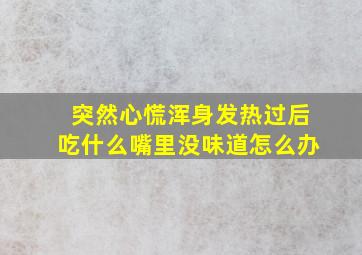 突然心慌浑身发热过后吃什么嘴里没味道怎么办