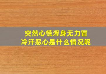 突然心慌浑身无力冒冷汗恶心是什么情况呢