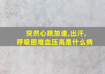 突然心跳加速,出汗,呼吸困难血压高是什么病