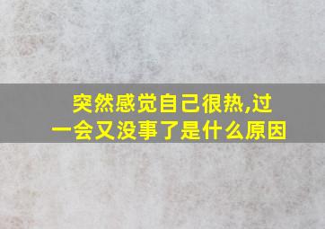 突然感觉自己很热,过一会又没事了是什么原因