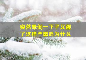 突然晕倒一下子又醒了这样严重吗为什么