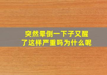 突然晕倒一下子又醒了这样严重吗为什么呢