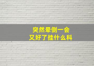 突然晕倒一会又好了挂什么科