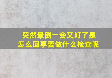 突然晕倒一会又好了是怎么回事要做什么检查呢