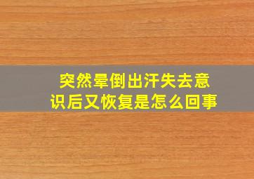 突然晕倒出汗失去意识后又恢复是怎么回事