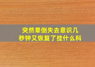 突然晕倒失去意识几秒钟又恢复了挂什么科