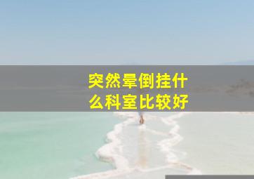 突然晕倒挂什么科室比较好