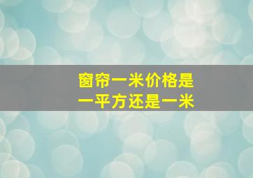 窗帘一米价格是一平方还是一米