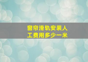 窗帘滑轨安装人工费用多少一米