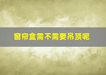 窗帘盒需不需要吊顶呢