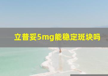 立普妥5mg能稳定斑块吗