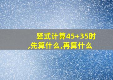 竖式计算45+35时,先算什么,再算什么