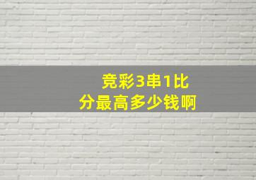 竞彩3串1比分最高多少钱啊