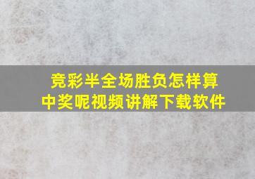 竞彩半全场胜负怎样算中奖呢视频讲解下载软件