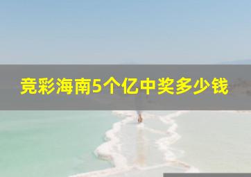 竞彩海南5个亿中奖多少钱