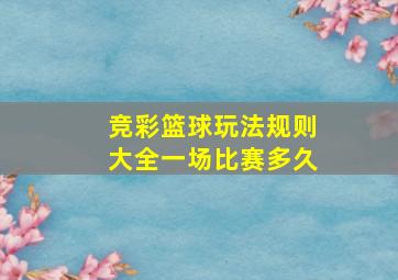 竞彩篮球玩法规则大全一场比赛多久