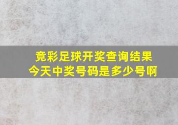 竞彩足球开奖查询结果今天中奖号码是多少号啊