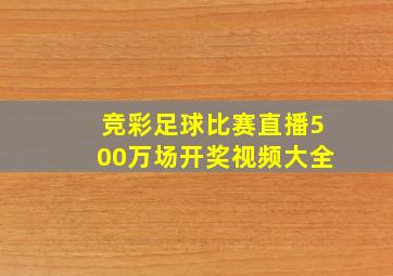 竞彩足球比赛直播500万场开奖视频大全