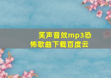 笑声音效mp3恐怖歌曲下载百度云