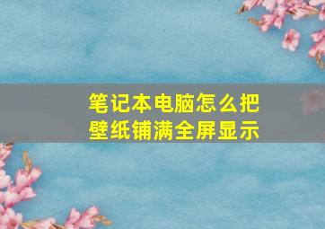 笔记本电脑怎么把壁纸铺满全屏显示