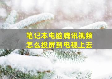 笔记本电脑腾讯视频怎么投屏到电视上去