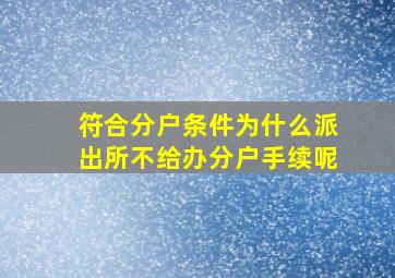 符合分户条件为什么派出所不给办分户手续呢