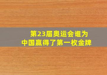 第23届奥运会谁为中国赢得了第一枚金牌