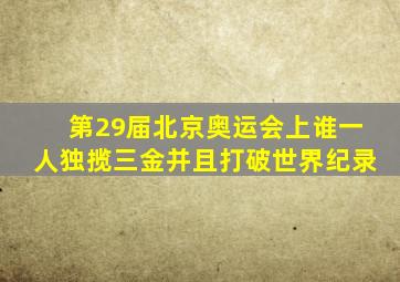 第29届北京奥运会上谁一人独揽三金并且打破世界纪录