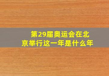 第29届奥运会在北京举行这一年是什么年