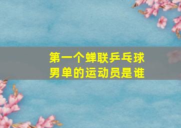 第一个蝉联乒乓球男单的运动员是谁