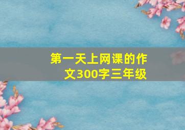 第一天上网课的作文300字三年级