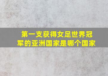 第一支获得女足世界冠军的亚洲国家是哪个国家