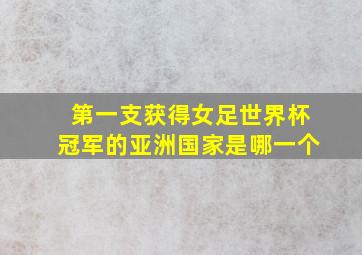 第一支获得女足世界杯冠军的亚洲国家是哪一个