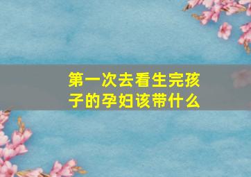 第一次去看生完孩子的孕妇该带什么