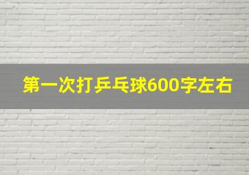 第一次打乒乓球600字左右