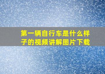 第一辆自行车是什么样子的视频讲解图片下载