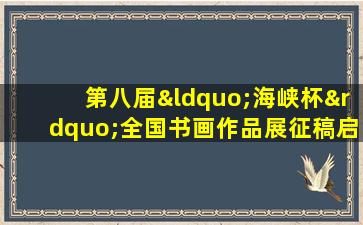 第八届“海峡杯”全国书画作品展征稿启事