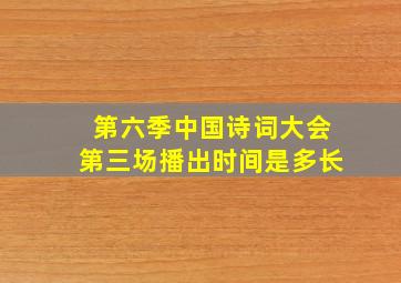 第六季中国诗词大会第三场播出时间是多长