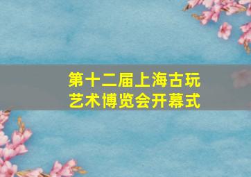 第十二届上海古玩艺术博览会开幕式