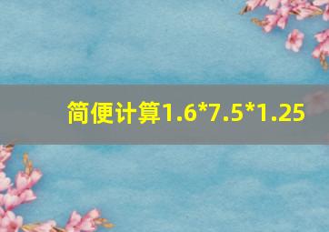 简便计算1.6*7.5*1.25