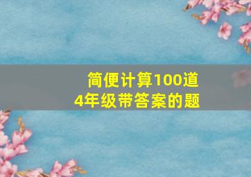 简便计算100道4年级带答案的题