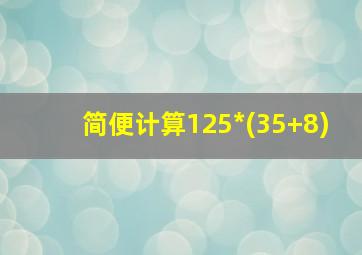 简便计算125*(35+8)