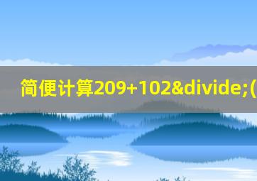 简便计算209+102÷(52-35)