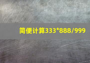 简便计算333*888/999