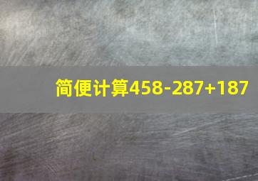 简便计算458-287+187