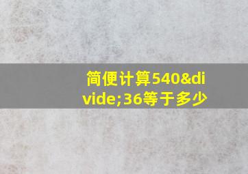 简便计算540÷36等于多少