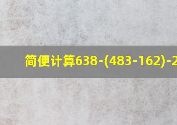 简便计算638-(483-162)-217